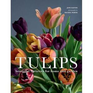 Tulips: Beautiful Varieties for Home and Garden -- Jane Eastoe